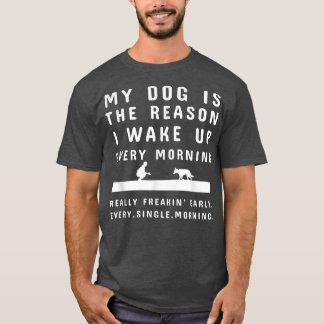 My Dog Is The Reason I Wake Up Every Morning Dog T-Shirt