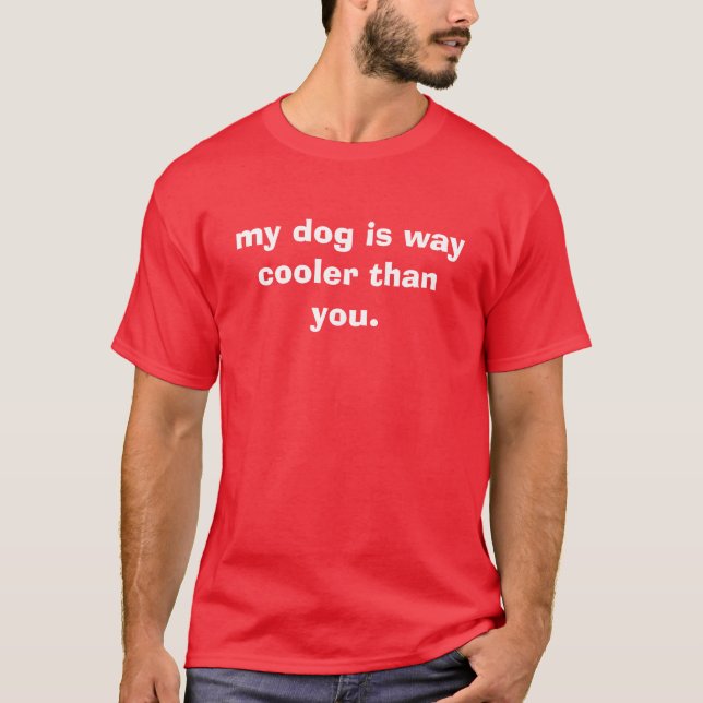 my dog is way cooler than you. T-Shirt (Front)