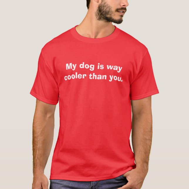 My dog is way cooler than you. T-Shirt (Front)