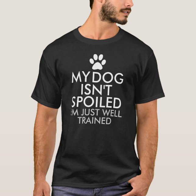 My Dog Isn't Spoiled Funny Saying T-Shirt (Front)