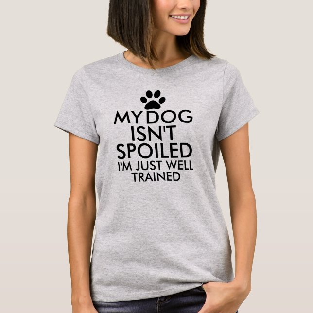 My Dog Isn't Spoiled Funny Saying Typography T-Shirt (Front)