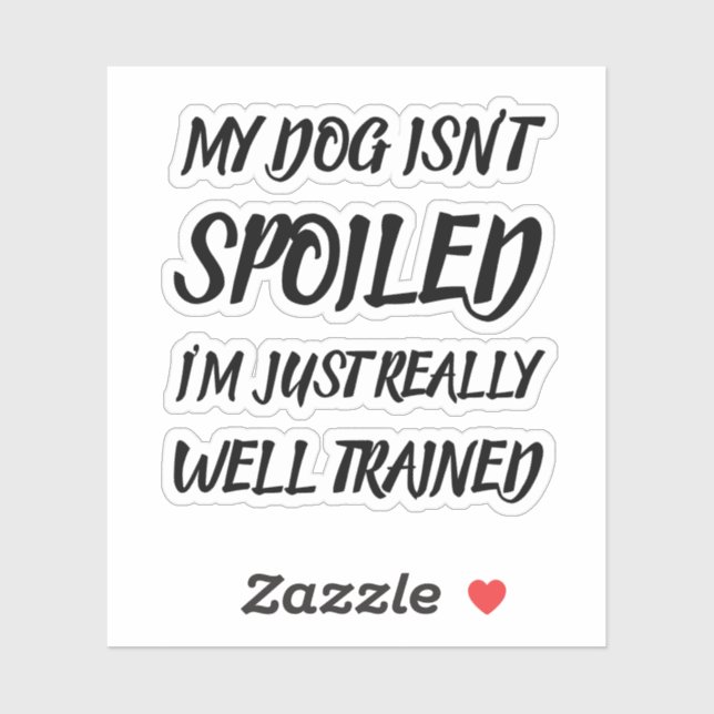 My Dog Isn't Spoiled I'm Just Really Well Trained Sticker (Sheet)