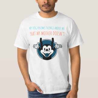 MY DOG KNOWS THINGS ABOUT ME THAT MY MOTHER DOESNT T-Shirt