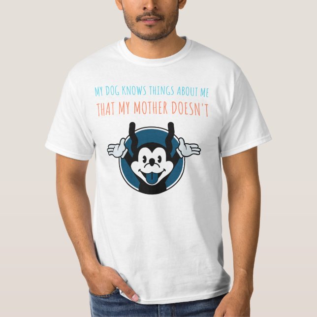 MY DOG KNOWS THINGS ABOUT ME THAT MY MOTHER DOESNT T-Shirt (Front)