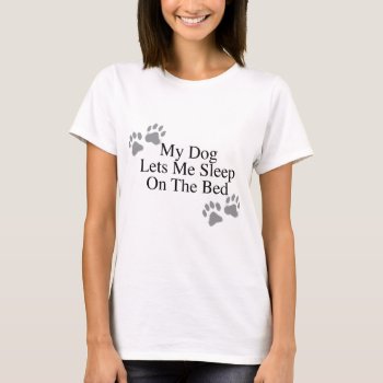 My Dog Lets Me Sleep On The Bed T-shirt by ginjavv at Zazzle