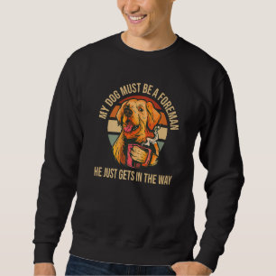 My Dog Must Be A Foreman Golden Retriever Funny Do Sweatshirt