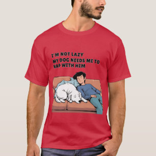 My Dog Needs Me to Nap With Him – Pet Parent Humor T-Shirt