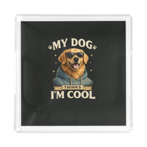 My Dog think i am cool Acrylic Tray