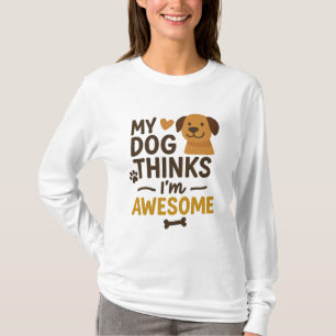 My Dog Thinks I’m Awesome T-Shirt