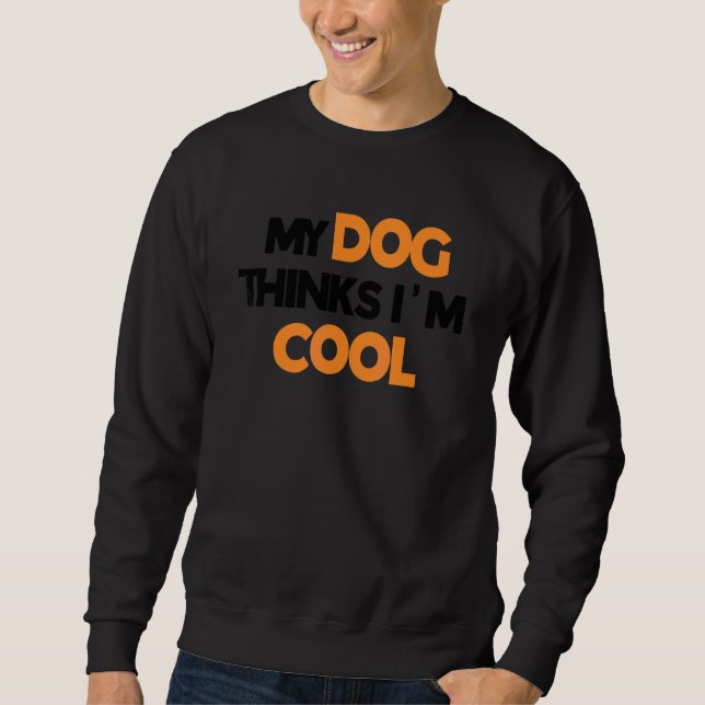 My Dog Thinks I'm Cool    Dog   Sweatshirt (Front)
