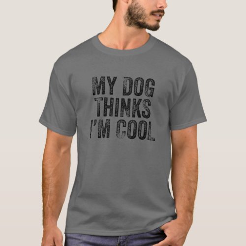 My Dog Thinks Im Cool Funny Dad Mom Dog Lover Dis T_Shirt