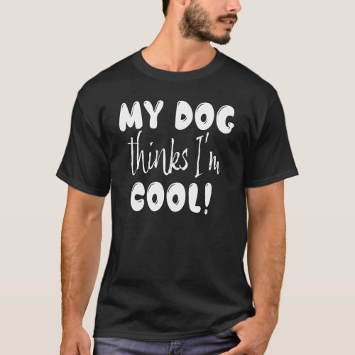 My Dog Thinks Im Cool _ Funny Dog Lover T_Shirt