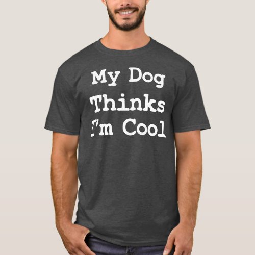 My Dog Thinks Im Cool Funny Pet Dog Dad Gift T_Shirt