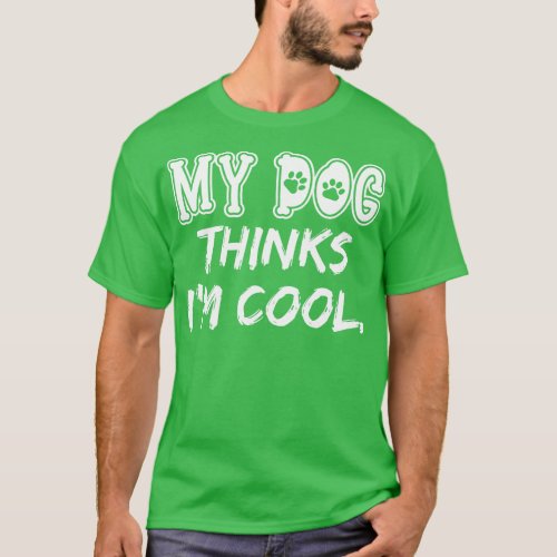 My Dog Thinks Im Cool T_Shirt