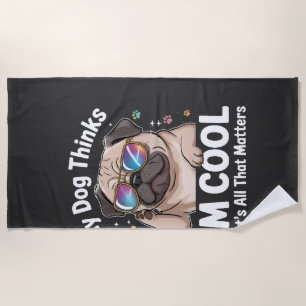 My Dog Thinks I'm Cool That's All That Matters  Beach Towel
