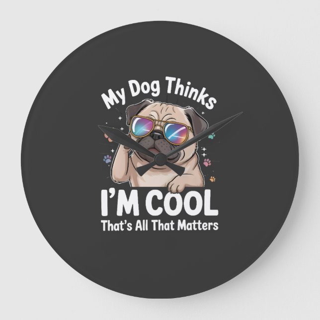 My Dog Thinks I'm Cool That's All That Matters  Large Clock (Front)