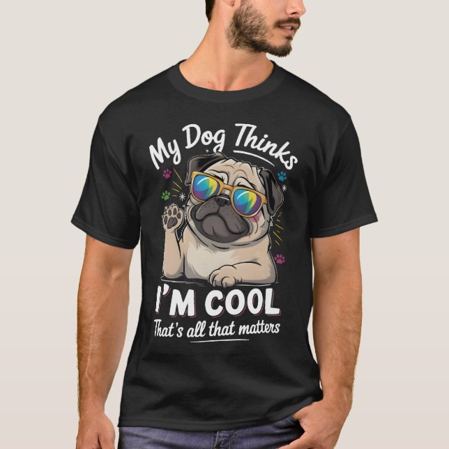 My Dog Thinks I'm Cool That's All That Matters   T-Shirt (Front)