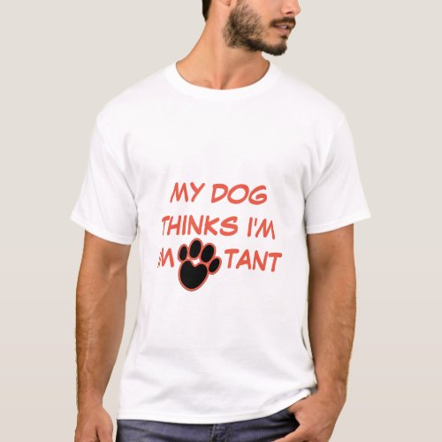 MY DOG THINKS IM IMPORTANT  CUSTOM Dog Lover T_Shirt
