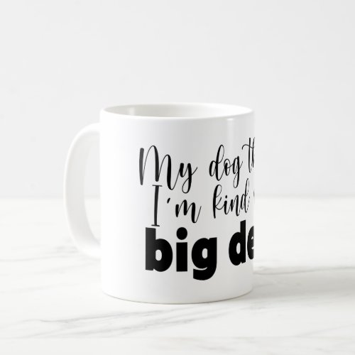 My Dog Thinks Im Kind of a Big Deal Funny Quote Coffee Mug