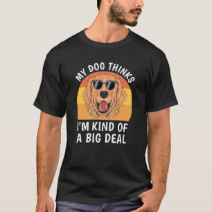 My Dog Thinks I'm Kind Of A Big Deal T-Shirt