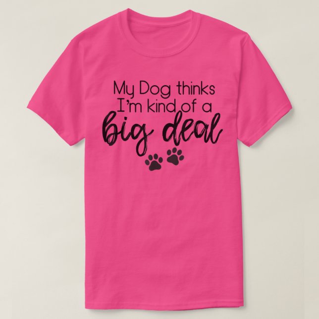 My Dog thinks I'm kinda a big deal tees  (Design Front)