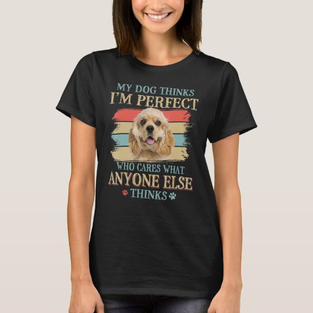 My Dog Thinks I'm Perfect American Cocker Spaniel  T-Shirt (Front)