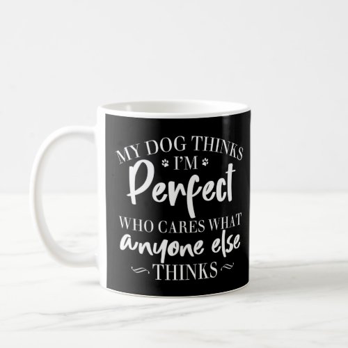 My Dog Thinks Im Perfect Who Cares What Anyone El Coffee Mug