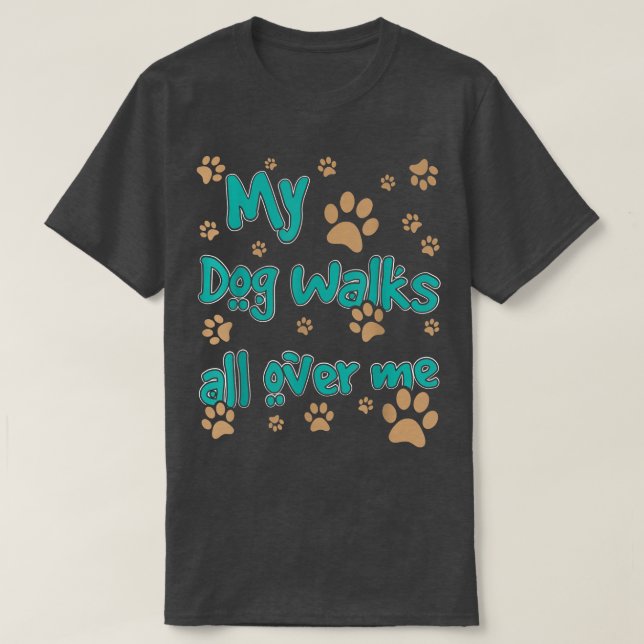 My Dog Walks All Over Me Dog Lover  T-Shirt (Design Front)