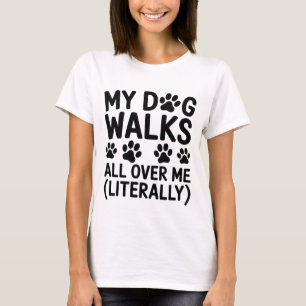 My Dog Walks All Over Me (Literally) - Funny Women T-Shirt