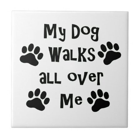 My Dog Walks All Over Me Paw Prints Tile