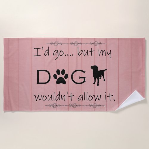 My Dog Wouldnt Allow It Beach Towel