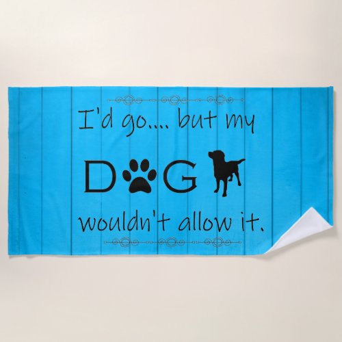 My Dog Wouldnt Allow It Beach Towel _ Blue