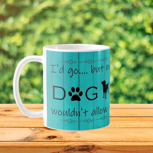 My Dog Wouldnt Allow It Coffee Mug _ Teal