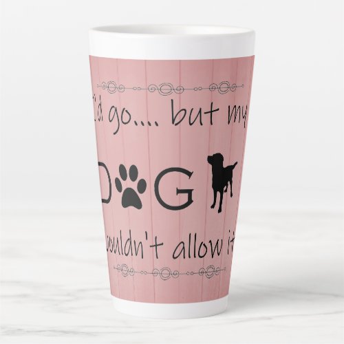 My Dog Wouldnt Allow It Latte Mug