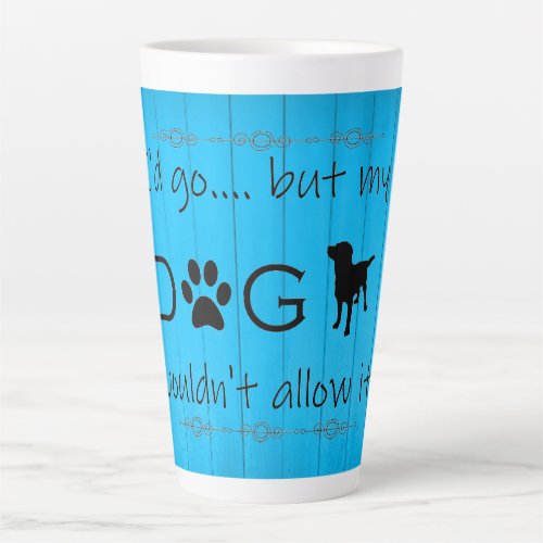 My Dog Wouldnt Allow It Latte Mug _ Blue
