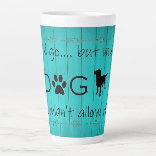 My Dog Wouldnt Allow It Latte Mug _ Teal