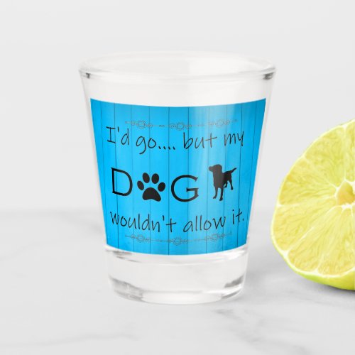My Dog Wouldnt Allow It Shot glass _ Blue