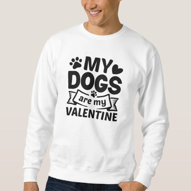 My Dogs Are My Valentine Sweatshirt (Front)