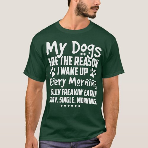 My Dogs Are The Reason I Wake up Every Morning  T_Shirt