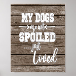 My Dogs; Not Spoiled Just Loved Quote Poster