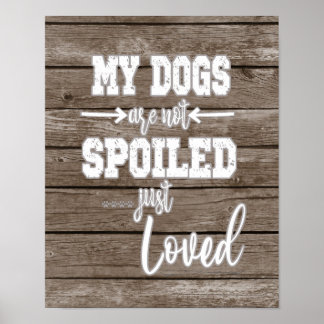 My Dogs; Not Spoiled Just Loved Quote  Poster