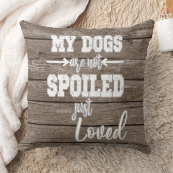 My Dogs; Not Spoiled Just Loved Quote   Throw Pillow by QuoteLife at Zazzle