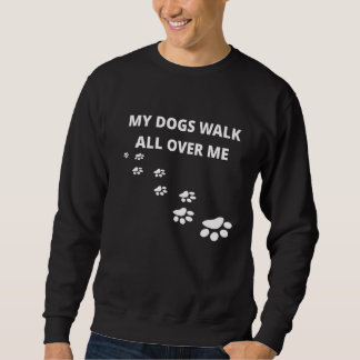 My Dogs Walk All Over Me Sweatshirt