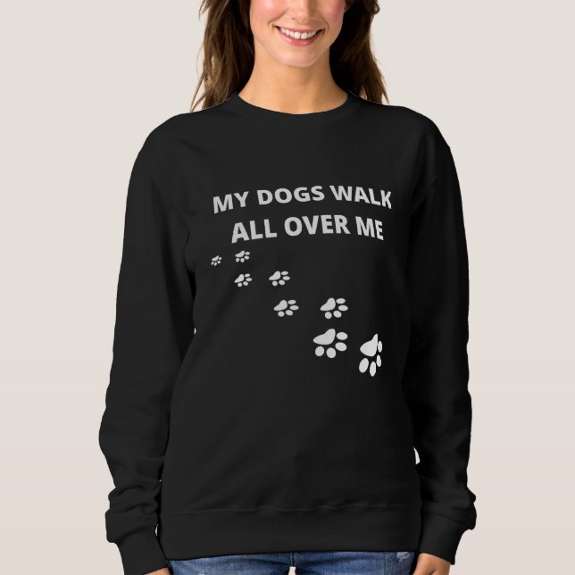 My Dogs Walk All Over Me Sweatshirt (Front)
