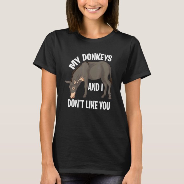 My Donkeys And I Dont Like You Animal  Farmer Donk T-Shirt (Front)