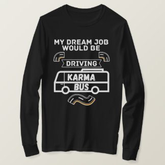 My Dream Job would be driving karma bus - Funny T-Shirt