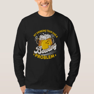 My Drinking Beer Teamm Has A Bowling Problem Drink T-Shirt