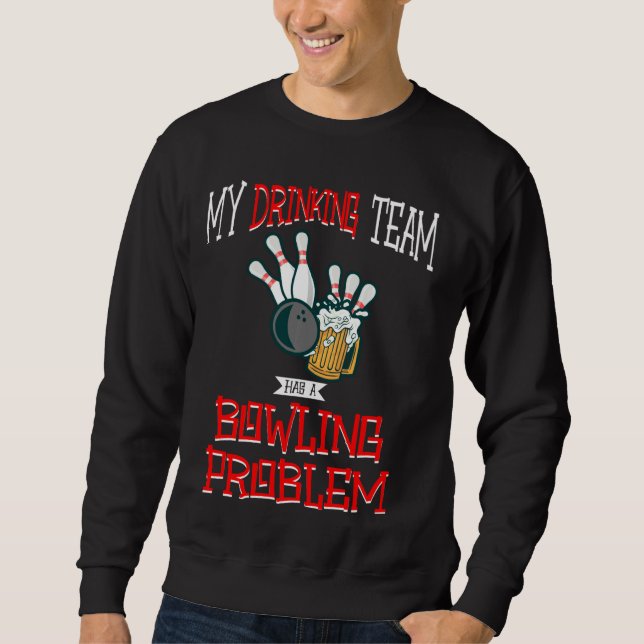My Drinking Team Has A Bowling Problem Funny Beer  Sweatshirt (Front)