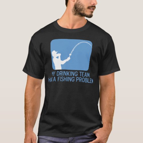 My Drinking Team Has A Fishing Problem T_Shirt