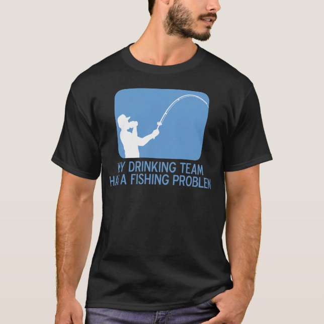 My Drinking Team Has A Fishing Problem T-Shirt (Front)